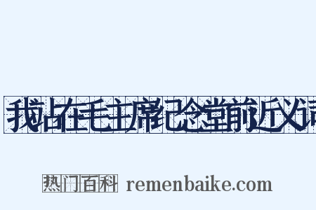 我站在毛主席纪念堂前近义词是什么意思的图片